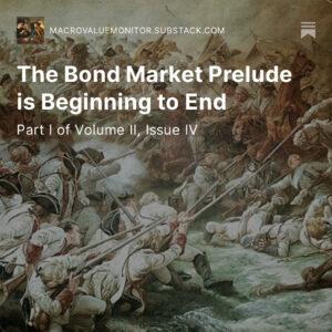The Macro Value Monitor - Volume II Issue IV - The Bond Market Prelude is Beginning to End